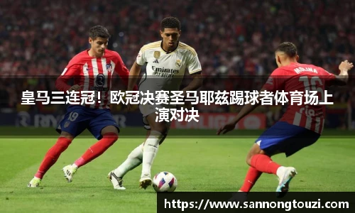 皇马三连冠！欧冠决赛圣马耶兹踢球者体育场上演对决