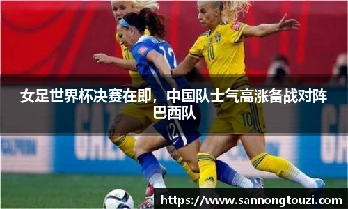 女足世界杯决赛在即，中国队士气高涨备战对阵巴西队