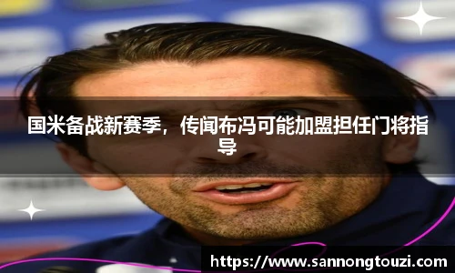 国米备战新赛季，传闻布冯可能加盟担任门将指导