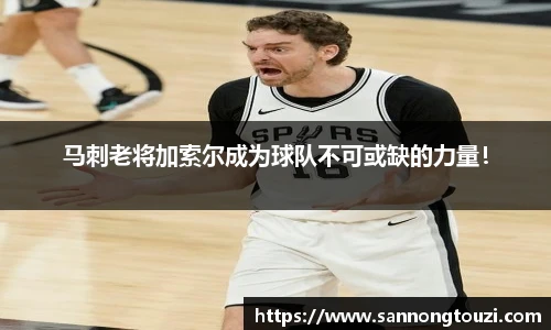 马刺老将加索尔成为球队不可或缺的力量！