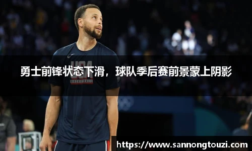 勇士前锋状态下滑，球队季后赛前景蒙上阴影