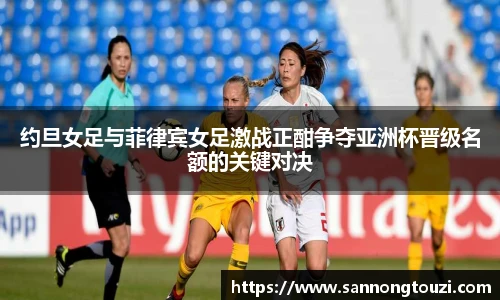 约旦女足与菲律宾女足激战正酣争夺亚洲杯晋级名额的关键对决