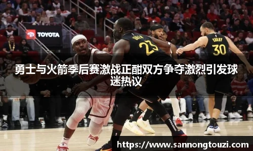 勇士与火箭季后赛激战正酣双方争夺激烈引发球迷热议