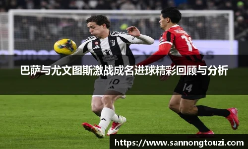 巴萨与尤文图斯激战成名进球精彩回顾与分析