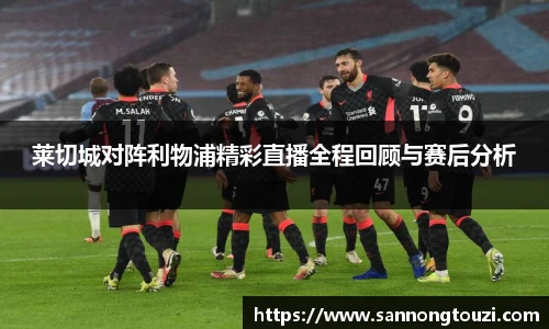 莱切城对阵利物浦精彩直播全程回顾与赛后分析