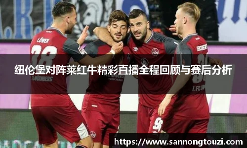 纽伦堡对阵莱红牛精彩直播全程回顾与赛后分析