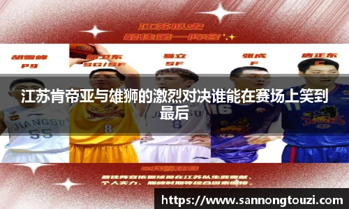江苏肯帝亚与雄狮的激烈对决谁能在赛场上笑到最后