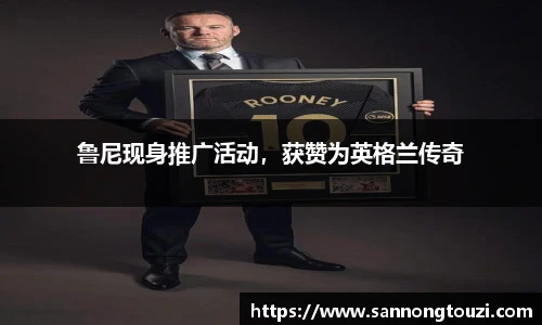 鲁尼现身推广活动，获赞为英格兰传奇