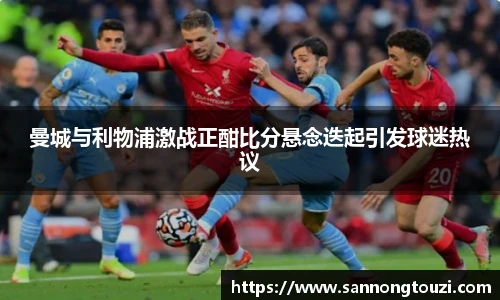曼城与利物浦激战正酣比分悬念迭起引发球迷热议