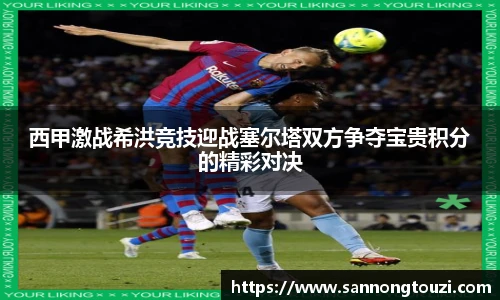 西甲激战希洪竞技迎战塞尔塔双方争夺宝贵积分的精彩对决