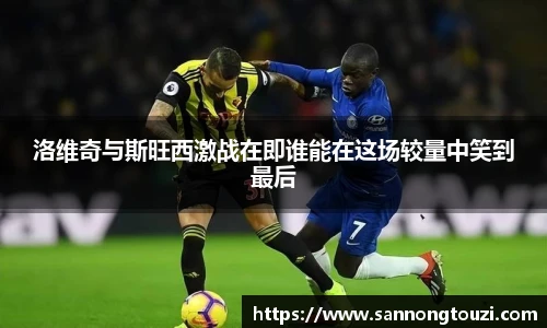 洛维奇与斯旺西激战在即谁能在这场较量中笑到最后